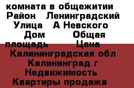 комната в общежитии  › Район ­ Ленинградский › Улица ­ А.Невского  › Дом ­ 78 › Общая площадь ­ 15 › Цена ­ 650 - Калининградская обл., Калининград г. Недвижимость » Квартиры продажа   